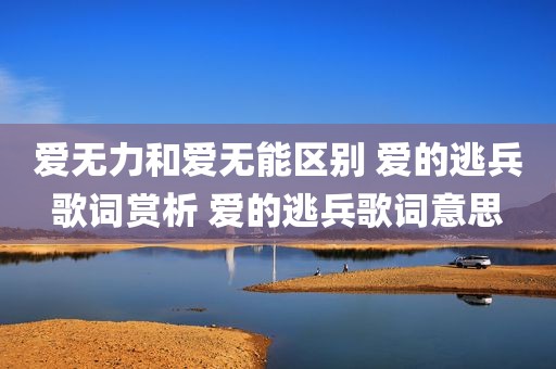 爱无力和爱无能区别 爱的逃兵歌词赏析 爱的逃兵歌词意思