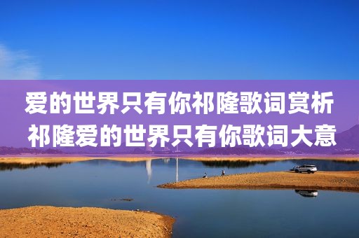 爱的世界只有你祁隆歌词赏析 祁隆爱的世界只有你歌词大意