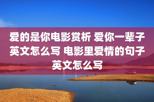 爱的是你电影赏析 爱你一辈子英文怎么写 电影里爱情的句子英文怎么写