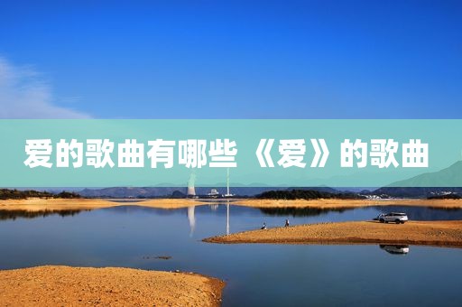 爱的歌曲有哪些 《爱》的歌曲 