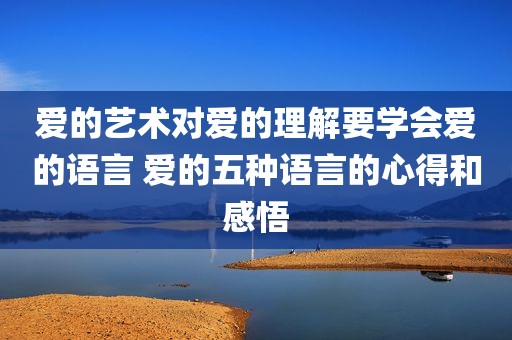 爱的艺术对爱的理解要学会爱的语言 爱的五种语言的心得和感悟