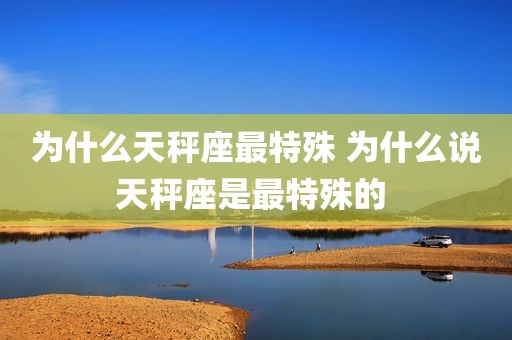 为什么天秤座最特殊 为什么说天秤座是最特殊的 