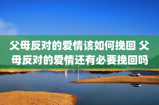父母反对的爱情该如何挽回 父母反对的爱情还有必要挽回吗