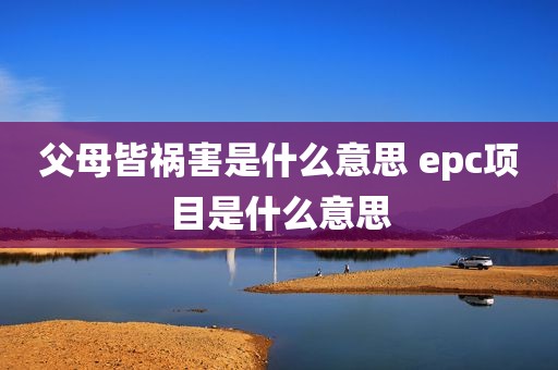 父母皆祸害是什么意思 epc项目是什么意思