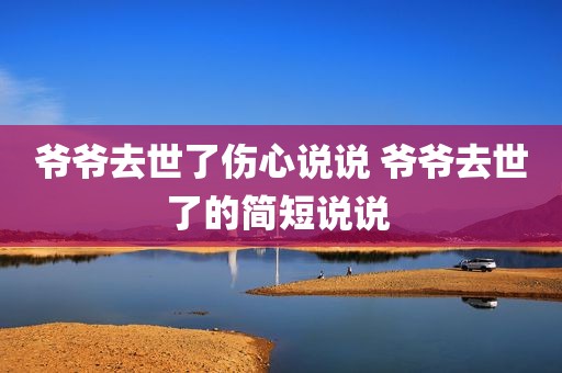 爷爷去世了伤心说说 爷爷去世了的简短说说 