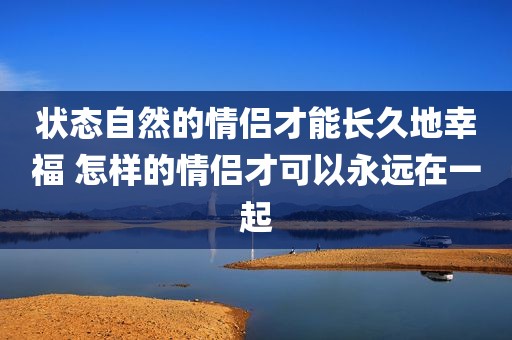 状态自然的情侣才能长久地幸福 怎样的情侣才可以永远在一起