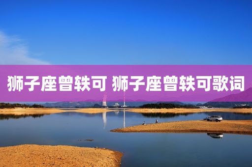 狮子座曾轶可 狮子座曾轶可歌词