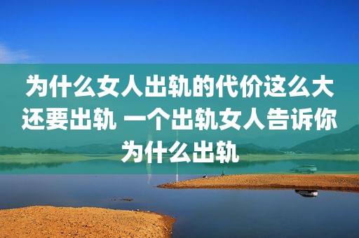 为什么女人出轨的代价这么大还要出轨 一个出轨女人告诉你为什么出轨