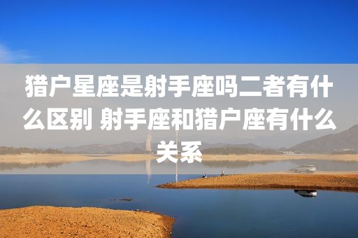 猎户星座是射手座吗二者有什么区别 射手座和猎户座有什么关系