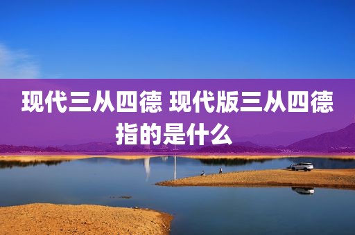 现代三从四德 现代版三从四德指的是什么 