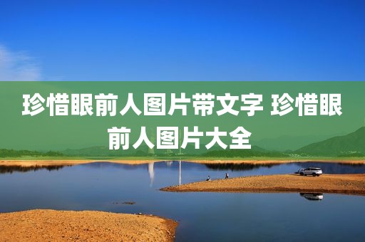 珍惜眼前人图片带文字 珍惜眼前人图片大全 