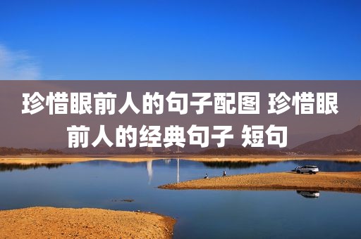 珍惜眼前人的句子配图 珍惜眼前人的经典句子 短句 