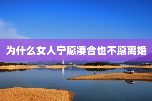 为什么女人宁愿凑合也不愿离婚