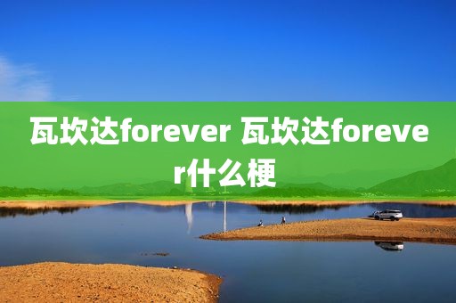 瓦坎达forever 瓦坎达forever什么梗 