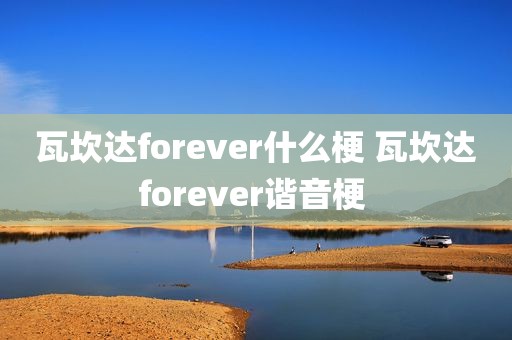 瓦坎达forever什么梗 瓦坎达forever谐音梗 