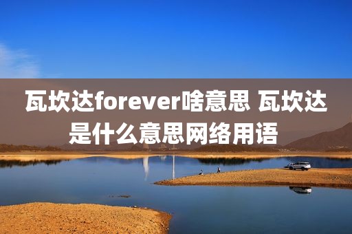 瓦坎达forever啥意思 瓦坎达是什么意思网络用语 