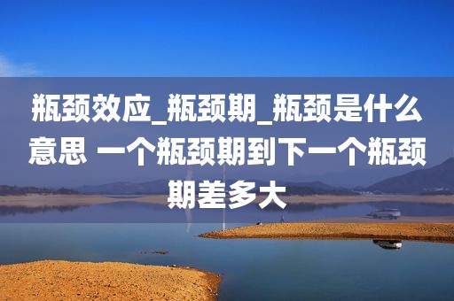瓶颈效应_瓶颈期_瓶颈是什么意思 一个瓶颈期到下一个瓶颈期差多大