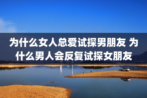 为什么女人总爱试探男朋友 为什么男人会反复试探女朋友