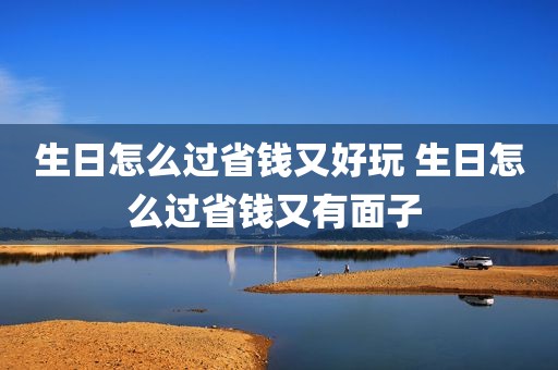 生日怎么过省钱又好玩 生日怎么过省钱又有面子 