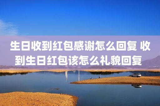 生日收到红包感谢怎么回复 收到生日红包该怎么礼貌回复 
