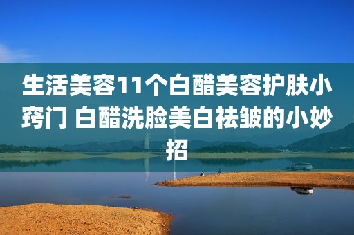 生活美容11个白醋美容护肤小窍门 白醋洗脸美白祛皱的小妙招