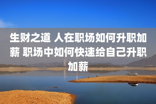 生财之道 人在职场如何升职加薪 职场中如何快速给自己升职加薪