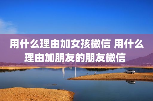 用什么理由加女孩微信 用什么理由加朋友的朋友微信 