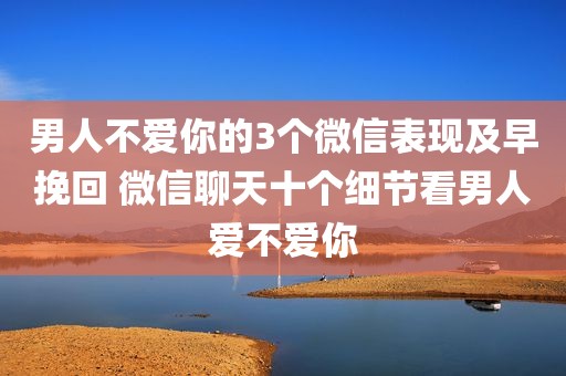 男人不爱你的3个微信表现及早挽回 微信聊天十个细节看男人爱不爱你