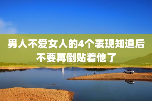 男人不爱女人的4个表现知道后不要再倒贴着他了