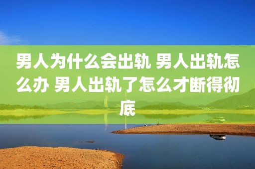 男人为什么会出轨 男人出轨怎么办 男人出轨了怎么才断得彻底