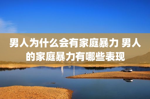 男人为什么会有家庭暴力 男人的家庭暴力有哪些表现