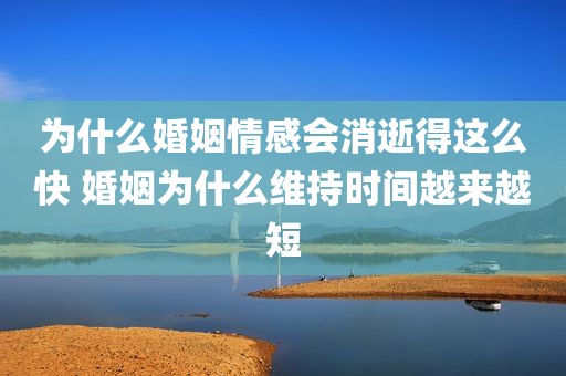 为什么婚姻情感会消逝得这么快 婚姻为什么维持时间越来越短