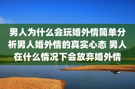 男人为什么会玩婚外情简单分析男人婚外情的真实心态 男人在什么情况下会放弃婚外情