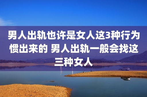 男人出轨也许是女人这3种行为惯出来的 男人出轨一般会找这三种女人