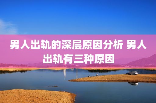 男人出轨的深层原因分析 男人出轨有三种原因