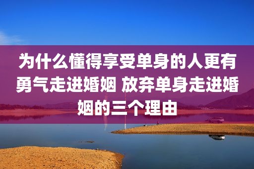 为什么懂得享受单身的人更有勇气走进婚姻 放弃单身走进婚姻的三个理由