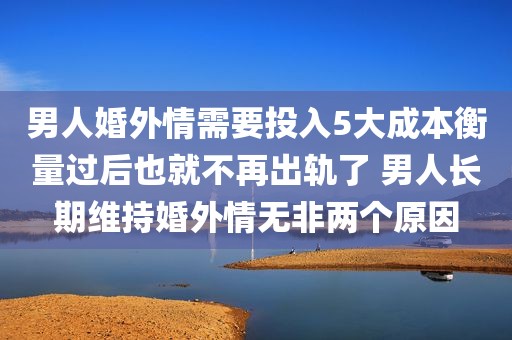 男人婚外情需要投入5大成本衡量过后也就不再出轨了 男人长期维持婚外情无非两个原因