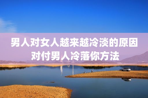 男人对女人越来越冷淡的原因 对付男人冷落你方法