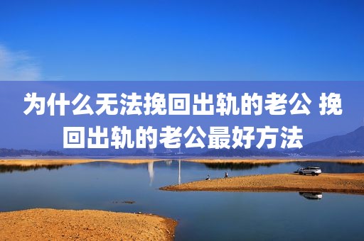 为什么无法挽回出轨的老公 挽回出轨的老公最好方法