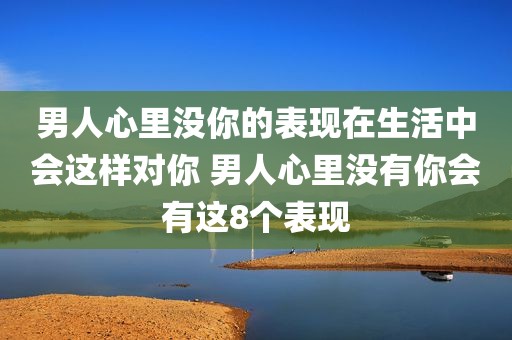 男人心里没你的表现在生活中会这样对你 男人心里没有你会有这8个表现
