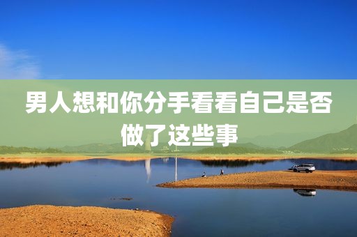 男人想和你分手看看自己是否做了这些事