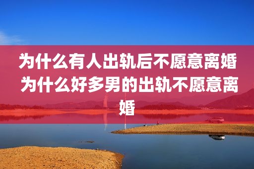 为什么有人出轨后不愿意离婚 为什么好多男的出轨不愿意离婚