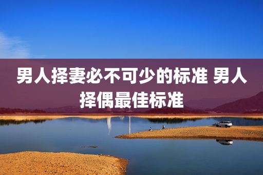 男人择妻必不可少的标准 男人择偶最佳标准