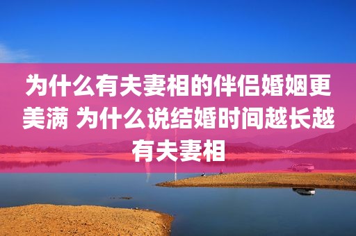 为什么有夫妻相的伴侣婚姻更美满 为什么说结婚时间越长越有夫妻相