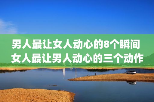 男人最让女人动心的8个瞬间 女人最让男人动心的三个动作