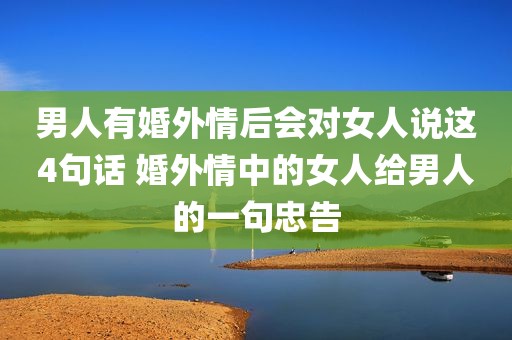 男人有婚外情后会对女人说这4句话 婚外情中的女人给男人的一句忠告