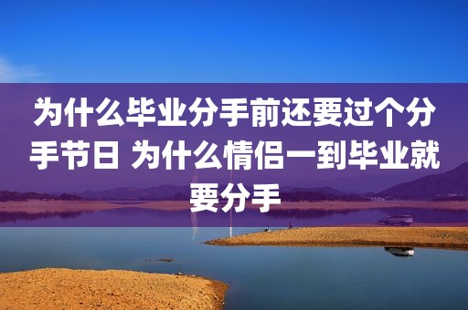 为什么毕业分手前还要过个分手节日 为什么情侣一到毕业就要分手