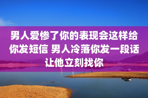 男人爱惨了你的表现会这样给你发短信 男人冷落你发一段话让他立刻找你
