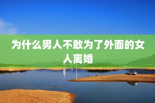 为什么男人不敢为了外面的女人离婚
