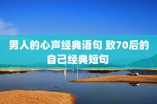 男人的心声经典语句 致70后的自己经典短句 